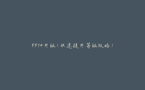 FF14升级(快速提升等级攻略)