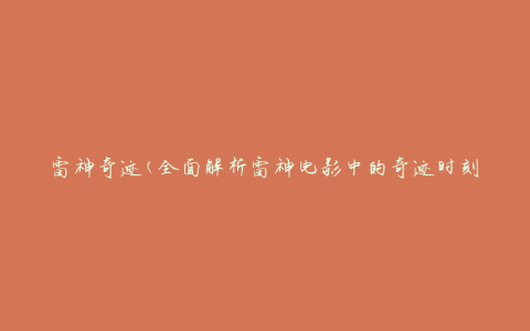 雷神奇迹(全面解析雷神电影中的奇迹时刻)