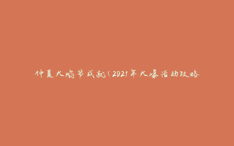 仲夏火焰节成就(2021年火爆活动攻略)