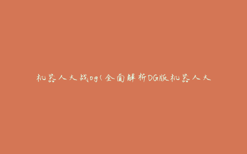 机器人大战og(全面解析OG版机器人大战游戏攻略)