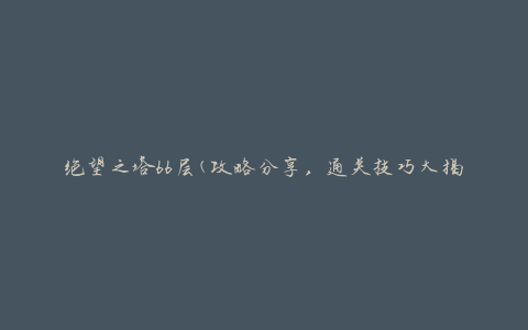 绝望之塔66层(攻略分享，通关技巧大揭秘)