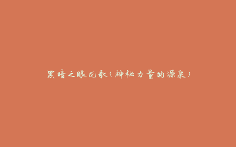 黑暗之眼龙歌(神秘力量的源泉)
