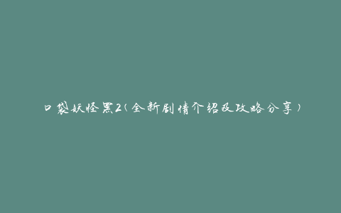 口袋妖怪黑2(全新剧情介绍及攻略分享)