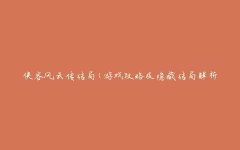 侠客风云传结局(游戏攻略及隐藏结局解析)