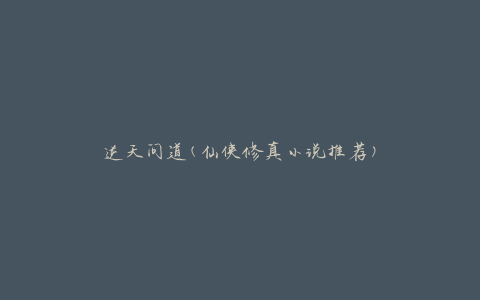 逆天问道(仙侠修真小说推荐)