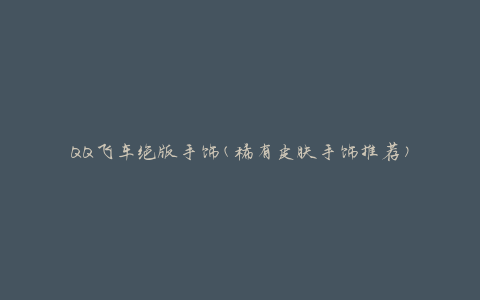 QQ飞车绝版手饰(稀有皮肤手饰推荐)