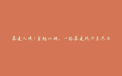 暴走大侠(穿越江湖，一路暴走战斗至尽头)