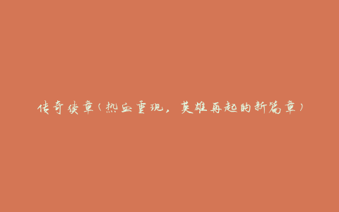 传奇续章(热血重现，英雄再起的新篇章)