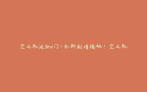 空之轨迹3rd门(全新剧情揭秘！空之轨迹3rd门隐藏的秘密)