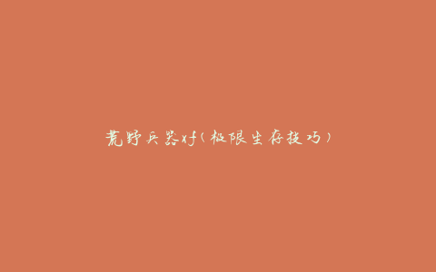 荒野兵器xf(极限生存技巧)