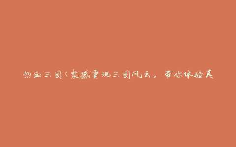 热血三国(震撼重现三国风云，带你体验真实战场)