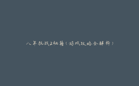 八年抗战2秘籍(游戏攻略全解析)