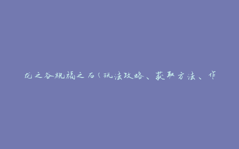龙之谷祝福之石(玩法攻略、获取方法、作用详解)