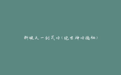 新破天一剑武功(绝世神功揭秘)
