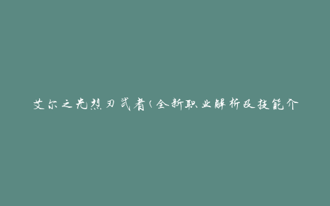 艾尔之光烈刃武者(全新职业解析及技能介绍)