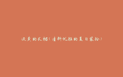 淡黄的长裙(清新优雅的夏日装扮)