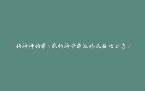 将神神将录(最新神将录攻略及技巧分享)