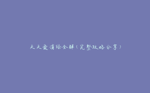 天天爱消除全解(完整攻略分享)