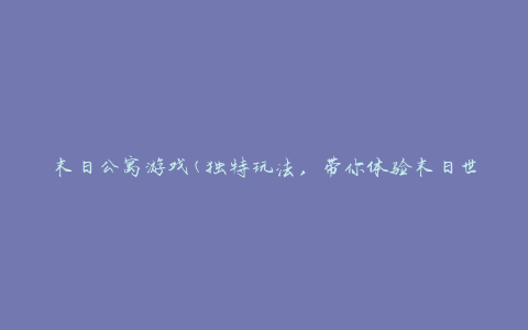 末日公寓游戏(独特玩法，带你体验末日世界的刺激冒险)