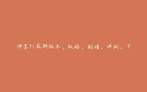伊苏7(最新版本、攻略、剧情、评测、下载)