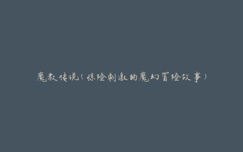 魔教传说(惊险刺激的魔幻冒险故事)
