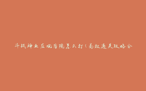 斗战神五庄观后院怎么打(高效通关攻略分享)