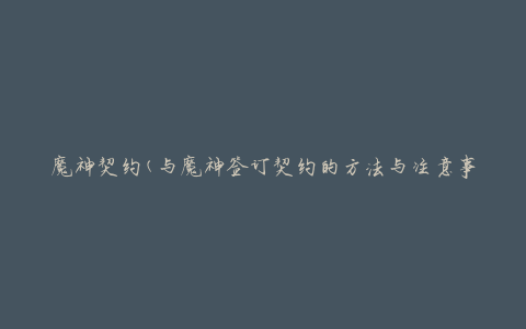 魔神契约(与魔神签订契约的方法与注意事项)