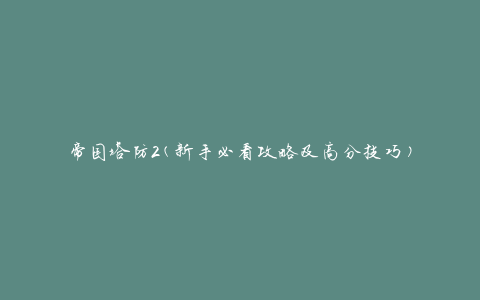 帝国塔防2(新手必看攻略及高分技巧)