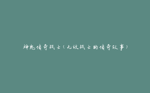 神鬼传奇战士(无敌战士的传奇故事)