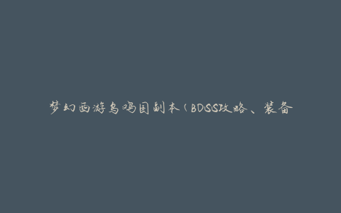 梦幻西游乌鸡国副本(BOSS攻略、装备掉落、通关技巧)