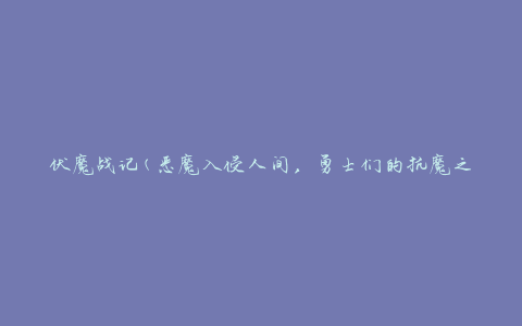 伏魔战记(恶魔入侵人间，勇士们的抗魔之旅)