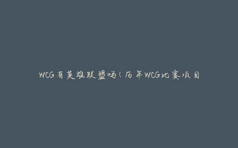 WCG有英雄联盟吗(历年WCG比赛项目介绍)