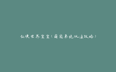 仙侠世界宝宝(萌宠系统玩法攻略)