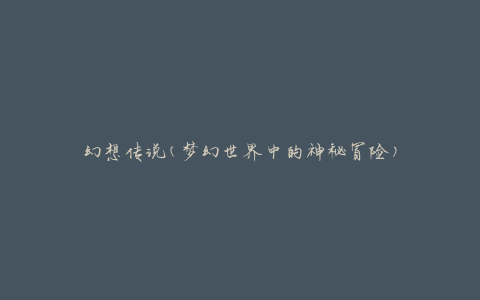 幻想传说(梦幻世界中的神秘冒险)