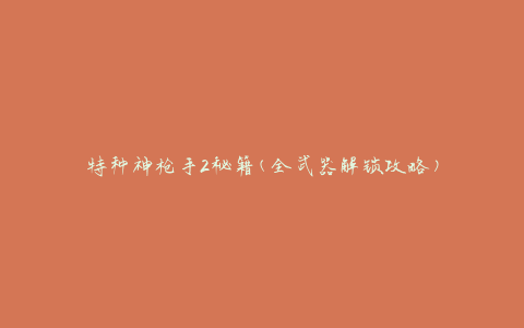 特种神枪手2秘籍(全武器解锁攻略)