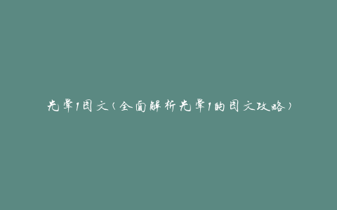 光晕1图文(全面解析光晕1的图文攻略)