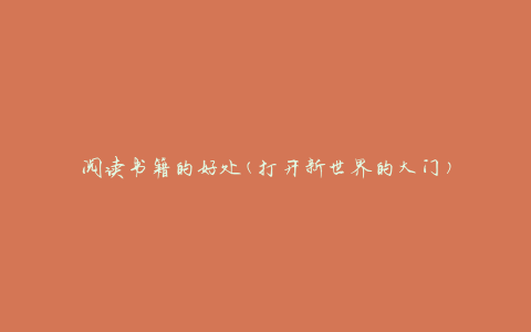 阅读书籍的好处(打开新世界的大门)