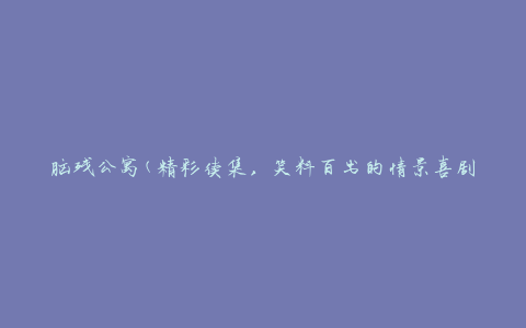 脑残公寓(精彩续集，笑料百出的情景喜剧)