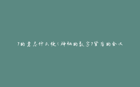 7的意志什么梗(神秘的数字7背后的含义与解读)
