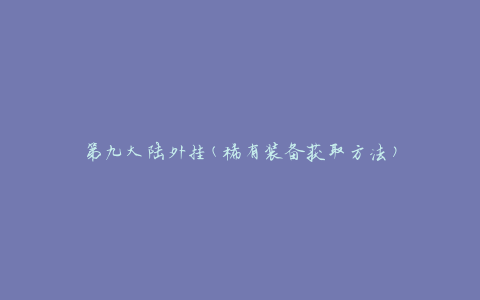 第九大陆外挂(稀有装备获取方法)