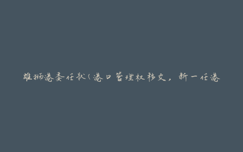 雄狮港委任状(港口管理权移交，新一任港务局长上任)
