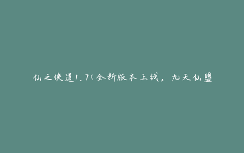 仙之侠道1.7(全新版本上线，九天仙盟大战即将开始)