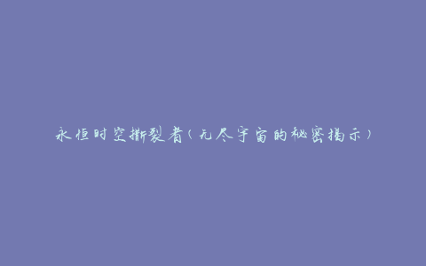 永恒时空撕裂者(无尽宇宙的秘密揭示)