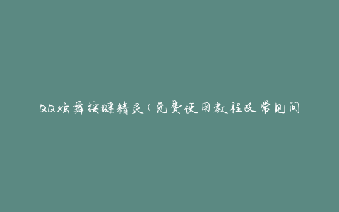 QQ炫舞按键精灵(免费使用教程及常见问题解答)