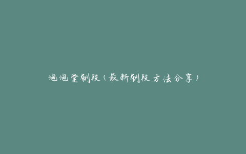 泡泡堂刷段(最新刷段方法分享)
