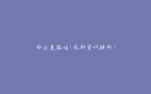 命运英雄传(最新资讯解析)