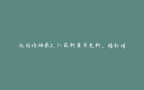 校园修神录5.7(最新章节更新、精彩情节一览无余)