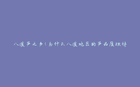 八渡笋之乡(为什么八渡地区的笋品质独特？)