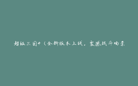 超级三国4（全新版本上线，震撼战斗场景带你体验最真实的三国战争）