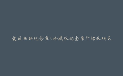 爱丽丝的纪念章(珍藏版纪念章介绍及购买攻略)